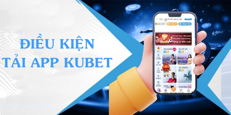 Những điều kiện cần đảm bảo khi tải app Kubet